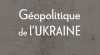 Géopolitique de l&rsquo;Ukraine